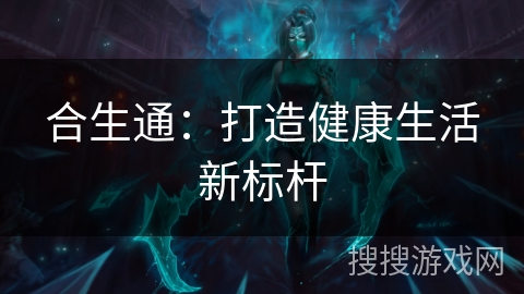 合生通：打造健康生活新标杆
