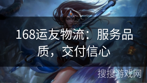 168运友物流:服务品质,交付信心 168运友物流:服务品质,交付信心