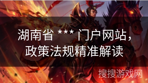 湖南省 *** 门户网站，政策法规精准解读