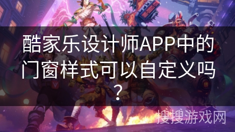 酷家乐设计师APP中的门窗样式可以自定义吗？
