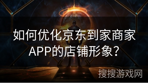 如何优化京东到家商家APP的店铺形象？