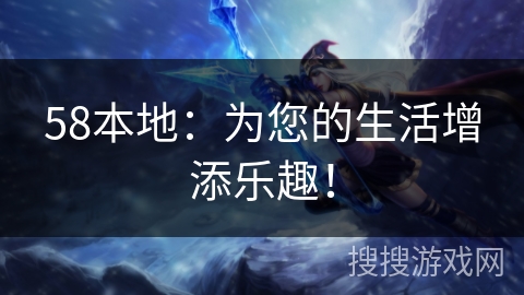 58本地：为您的生活增添乐趣！