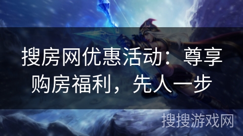搜房网优惠活动：尊享购房福利，先人一步