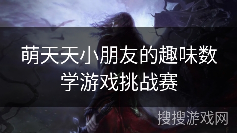 萌天天小朋友的趣味数学游戏挑战赛