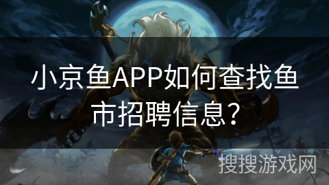 小京鱼APP如何查找鱼市招聘信息? 小京鱼APP如何查找鱼市招聘信息?