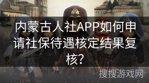 内蒙古人社APP如何申请社保待遇核定结果复核？