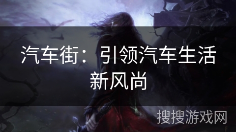 汽车街：引领汽车生活新风尚