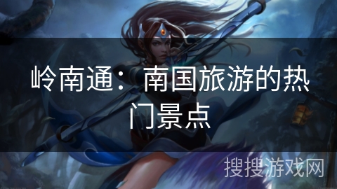 岭南通：南国旅游的热门景点