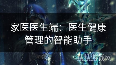 家医医生端：医生健康管理的智能助手