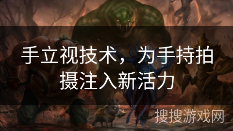 手立视技术,为手持拍摄注入新活力 手立视技术,为手持拍摄注入新活力