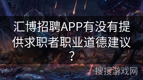 汇博招聘APP有没有提供求职者职业道德建议? 汇博招聘APP有没有提供求职者职业道德建议?