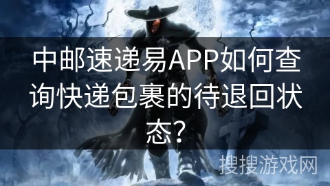 中邮速递易APP如何查询快递包裹的待退回状态? 中邮速递易APP如何查询快递包裹的待退回状态?