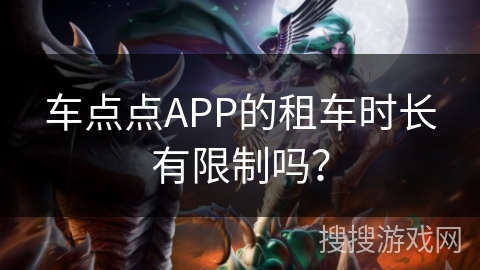 车点点APP的租车时长有限制吗? 车点点APP的租车时长有限制吗?
