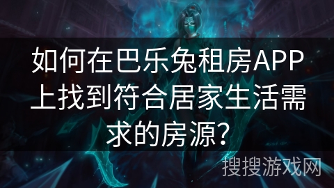 如何在巴乐兔租房APP上找到符合居家生活需求的房源？