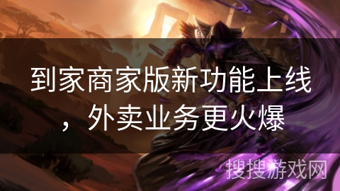 到家商家版新功能上线，外卖业务更火爆