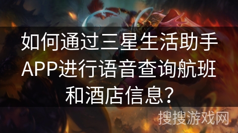 如何通过三星生活助手APP进行语音查询航班和酒店信息？