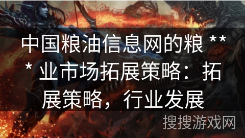 中国粮油信息网的粮 *** 业市场拓展策略：拓展策略，行业发展