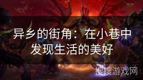 异乡的街角:在小巷中发现生活的美好 异乡的街角:在小巷中发现生活的美好