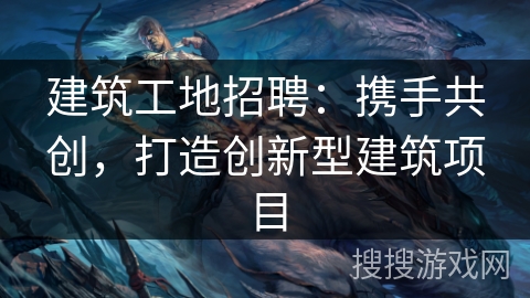 建筑工地招聘：携手共创，打造创新型建筑项目