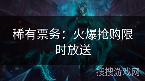 稀有票务：火爆抢购限时放送