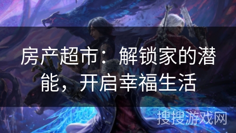 房产超市：解锁家的潜能，开启幸福生活