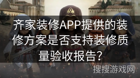 齐家装修APP提供的装修方案是否支持装修质量验收报告？