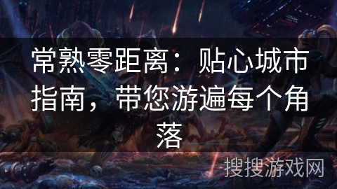 常熟零距离:贴心城市指南,带您游遍每个角落 常熟零距离:贴心城市指南,带您游遍每个角落