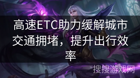 高速ETC助力缓解城市交通拥堵，提升出行效率