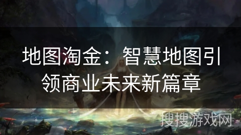 地图淘金：智慧地图引领商业未来新篇章