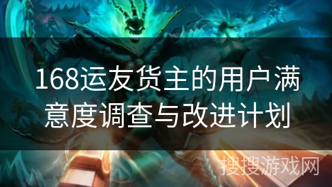 168运友货主的用户满意度调查与改进计划