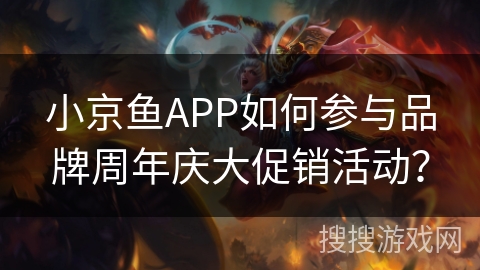 小京鱼APP如何参与品牌周年庆大促销活动？