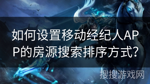 如何设置移动经纪人APP的房源搜索排序方式？