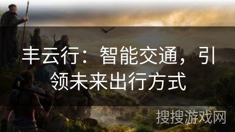 丰云行：智能交通，引领未来出行方式