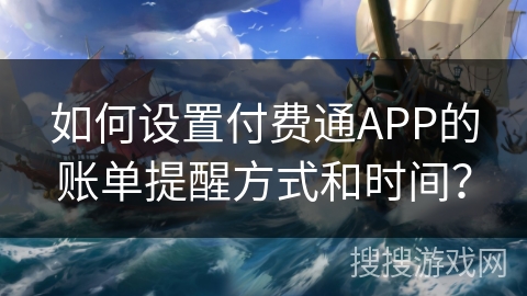 如何设置付费通APP的账单提醒方式和时间？
