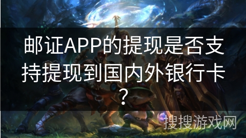 邮证APP的提现是否支持提现到国内外银行卡？