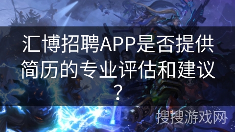 汇博招聘APP是否提供简历的专业评估和建议？