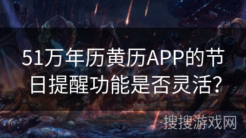 51万年历黄历APP的节日提醒功能是否灵活？