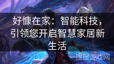 好慷在家:智能科技,引领您开启智慧家居新生活 好慷在家:智能科技,引领您开启智慧家居新生活