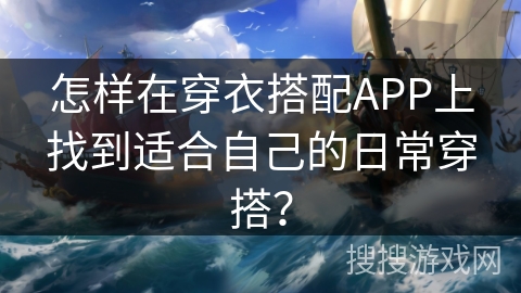 怎样在穿衣搭配APP上找到适合自己的日常穿搭？