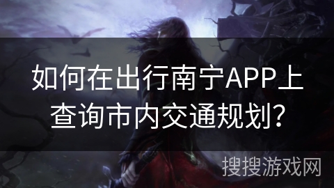 如何在出行南宁APP上查询市内交通规划？