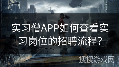 实习僧APP如何查看实习岗位的招聘流程? 实习僧APP如何查看实习岗位的招聘流程?