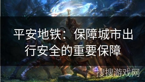 平安地铁：保障城市出行安全的重要保障