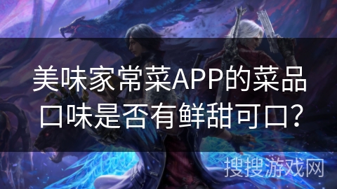美味家常菜APP的菜品口味是否有鲜甜可口？