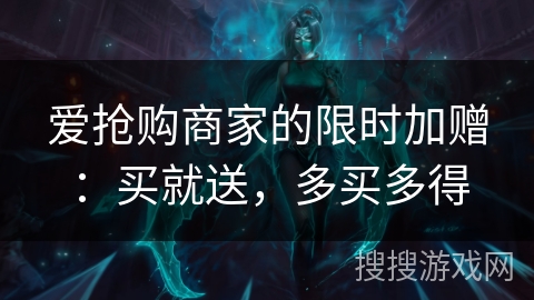 爱抢购商家的限时加赠:买就送,多买多得 爱抢购商家的限时加赠:买就送,多买多得