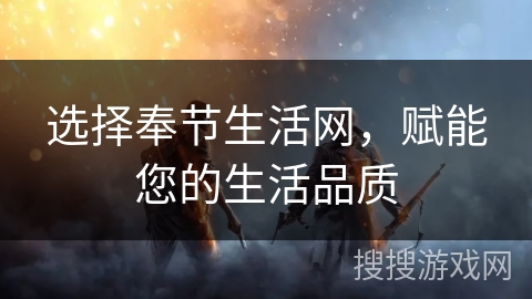 选择奉节生活网,赋能您的生活品质 选择奉节生活网,赋能您的生活品质