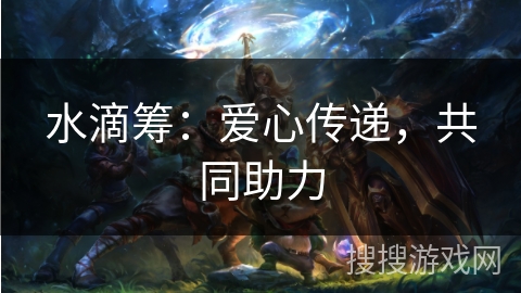 水滴筹:爱心传递,共同助力 水滴筹:爱心传递,共同助力