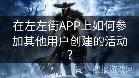 在左左街APP上如何参加其他用户创建的活动？