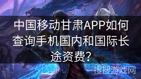 中国移动甘肃APP如何查询手机国内和国际长途资费？