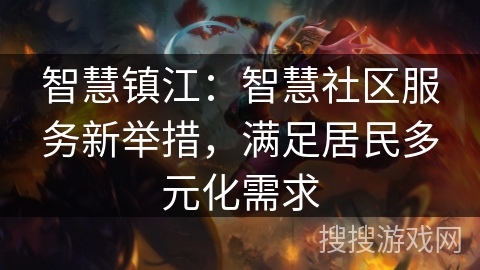 智慧镇江:智慧社区服务新举措,满足居民多元化需求 智慧镇江:智慧社区服务新举措,满足居民多元化需求