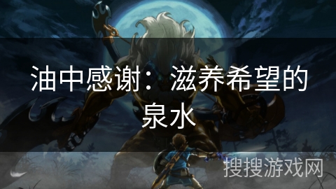 油中感谢:滋养希望的泉水 油中感谢:滋养希望的泉水